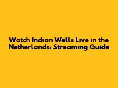 Watch Indian Wells Live in the Netherlands: Streaming Guide