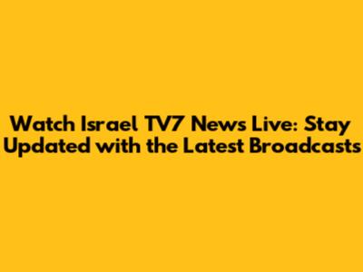 Watch Israel TV7 News Live: Stay Updated with the Latest Broadcasts