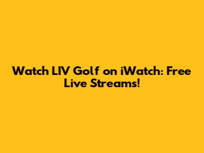 Watch LIV Golf on iWatch: Free Live Streams!