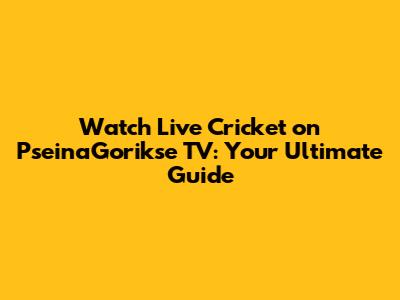 Watch Live Cricket on PseinaGorikse TV: Your Ultimate Guide
