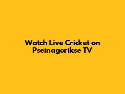 Watch Live Cricket on Pseinagorikse TV