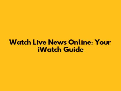 Watch Live News Online: Your iWatch Guide