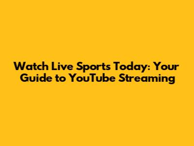 Watch Live Sports Today: Your Guide to YouTube Streaming