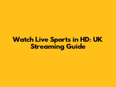 Watch Live Sports in HD: UK Streaming Guide