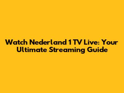 Watch Nederland 1 TV Live: Your Ultimate Streaming Guide