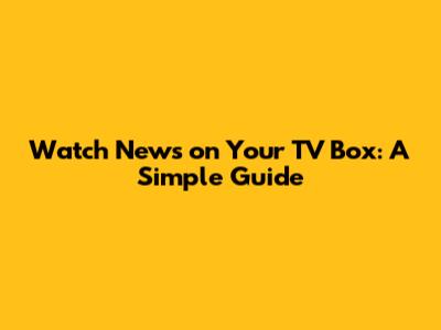 Watch News on Your TV Box: A Simple Guide