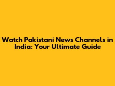 Watch Pakistani News Channels in India: Your Ultimate Guide
