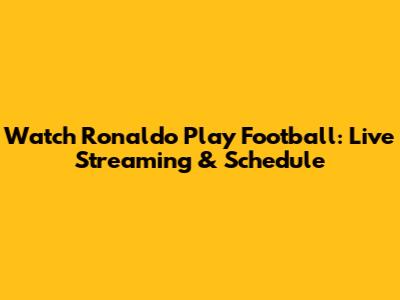 Watch Ronaldo Play Football: Live Streaming & Schedule