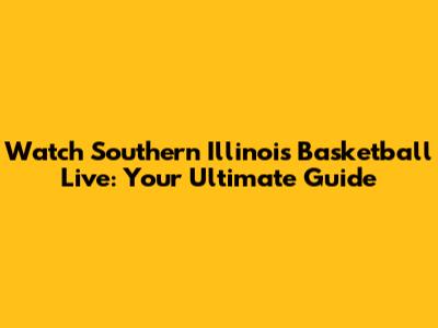 Watch Southern Illinois Basketball Live: Your Ultimate Guide