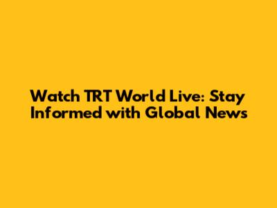Watch TRT World Live: Stay Informed with Global News