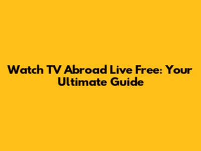 Watch TV Abroad Live Free: Your Ultimate Guide