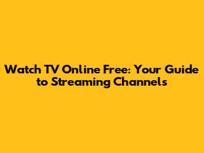 Watch TV Online Free: Your Guide to Streaming Channels