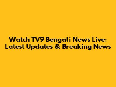 Watch TV9 Bengali News Live: Latest Updates & Breaking News