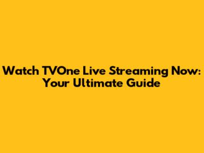 Watch TVOne Live Streaming Now: Your Ultimate Guide