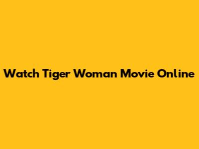 Watch Tiger Woman Movie Online