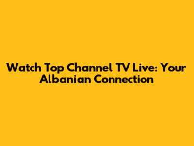 Watch Top Channel TV Live: Your Albanian Connection