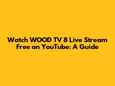 Watch WOOD TV 8 Live Stream Free on YouTube: A Guide