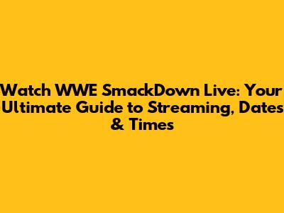 Watch WWE SmackDown Live: Your Ultimate Guide to Streaming, Dates & Times