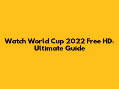 Watch World Cup 2022 Free HD: Ultimate Guide