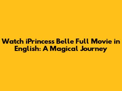 Watch iPrincess Belle Full Movie in English: A Magical Journey