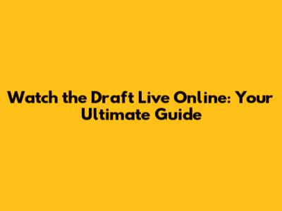 Watch the Draft Live Online: Your Ultimate Guide