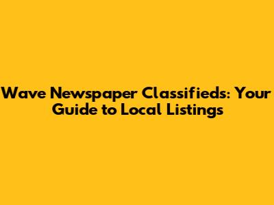 Wave Newspaper Classifieds: Your Guide to Local Listings