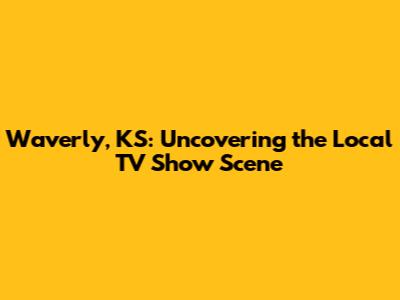Waverly, KS: Uncovering the Local TV Show Scene