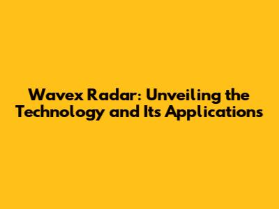 Wavex Radar: Unveiling the Technology and Its Applications