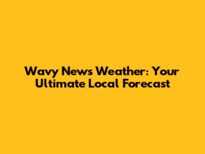 Wavy News Weather: Your Ultimate Local Forecast