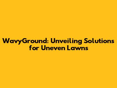 WavyGround: Unveiling Solutions for Uneven Lawns