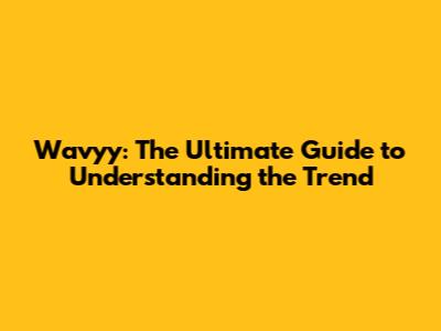 Wavyy: The Ultimate Guide to Understanding the Trend