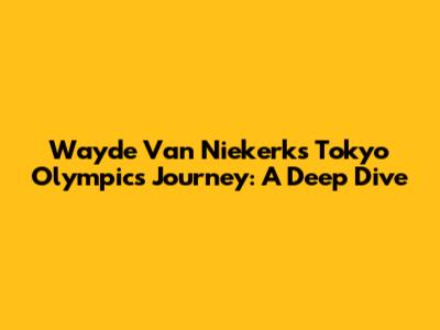 Wayde Van Niekerk's Tokyo Olympics Journey: A Deep Dive