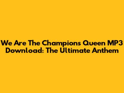 We Are The Champions Queen MP3 Download: The Ultimate Anthem