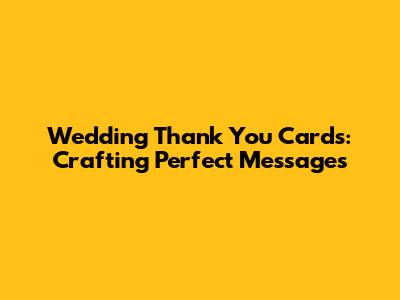 Wedding Thank You Cards: Crafting Perfect Messages