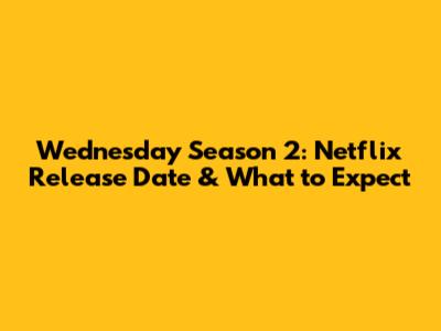 Wednesday Season 2: Netflix Release Date & What to Expect