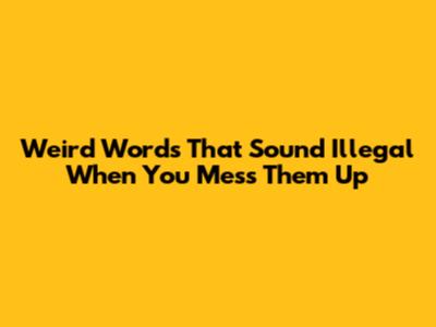 Weird Words That Sound Illegal When You Mess Them Up