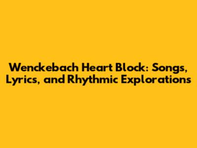 Wenckebach Heart Block: Songs, Lyrics, and Rhythmic Explorations