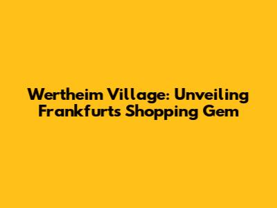 Wertheim Village: Unveiling Frankfurt's Shopping Gem