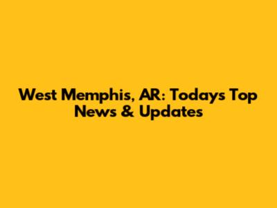 West Memphis, AR: Today's Top News & Updates