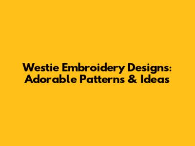 Westie Embroidery Designs: Adorable Patterns & Ideas