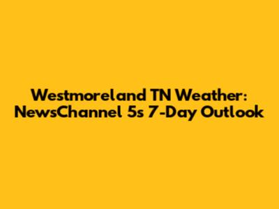 Westmoreland TN Weather: NewsChannel 5's 7-Day Outlook