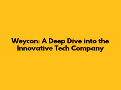 Weycon: A Deep Dive into the Innovative Tech Company