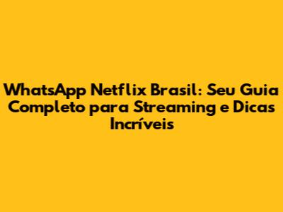 WhatsApp Netflix Brasil: Seu Guia Completo para Streaming e Dicas Incríveis
