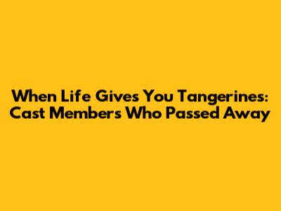 When Life Gives You Tangerines: Cast Members Who Passed Away