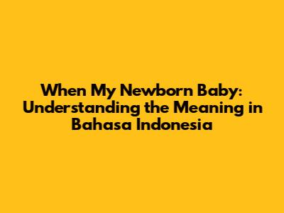 When My Newborn Baby: Understanding the Meaning in Bahasa Indonesia