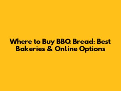 Where to Buy BBQ Bread: Best Bakeries & Online Options