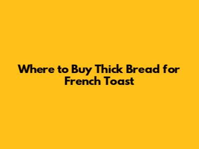 Where to Buy Thick Bread for French Toast