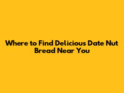 Where to Find Delicious Date Nut Bread Near You