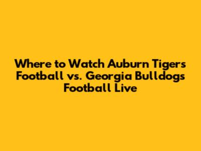 Where to Watch Auburn Tigers Football vs. Georgia Bulldogs Football Live