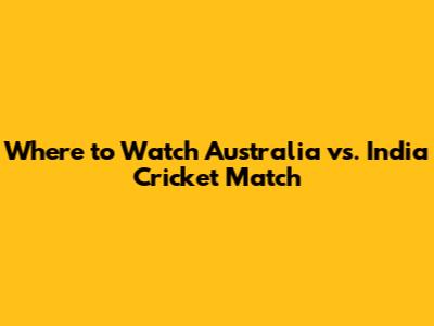 Where to Watch Australia vs. India Cricket Match